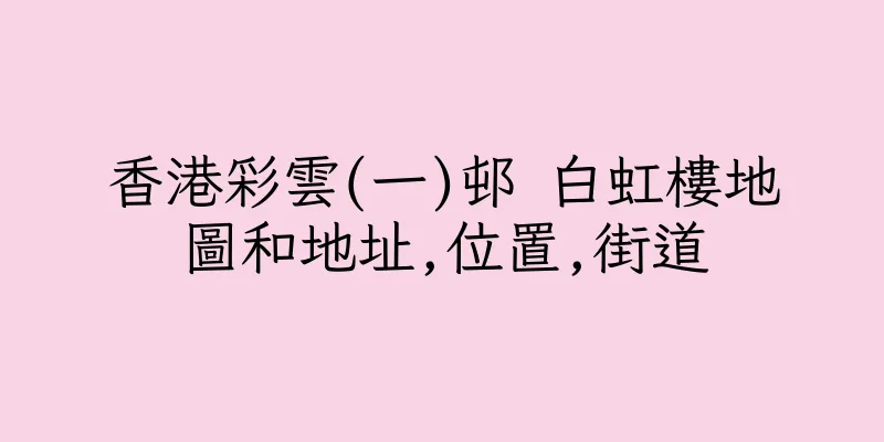 香港彩雲(一)邨 白虹樓地圖和地址,位置,街道
