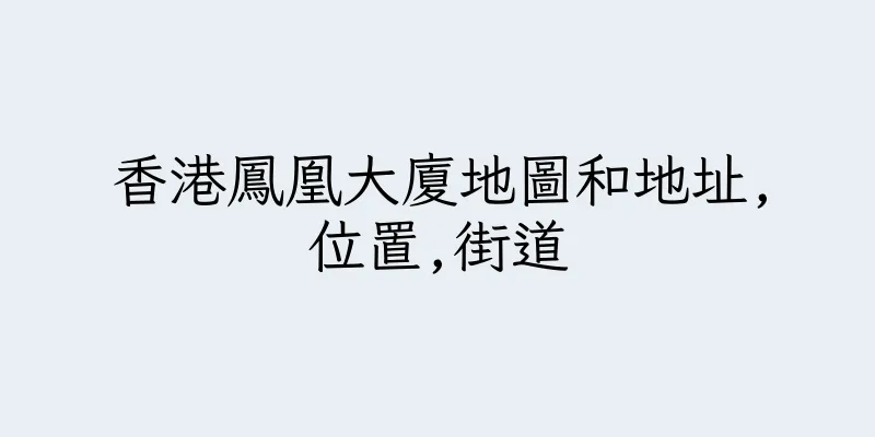 香港鳳凰大廈地圖和地址,位置,街道