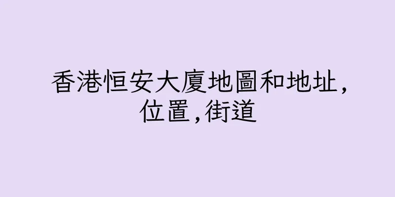 香港恒安大廈地圖和地址,位置,街道
