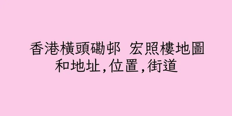 香港橫頭磡邨 宏照樓地圖和地址,位置,街道