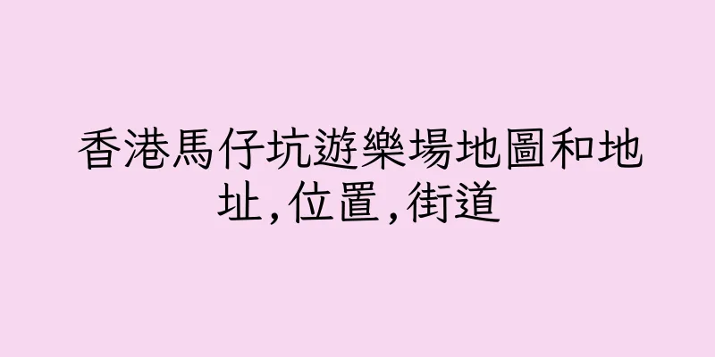 香港馬仔坑遊樂場地圖和地址,位置,街道