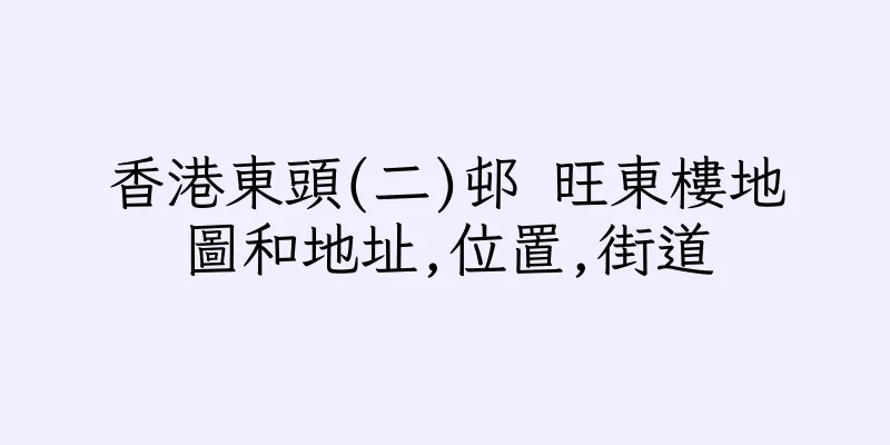 香港東頭(二)邨 旺東樓地圖和地址,位置,街道