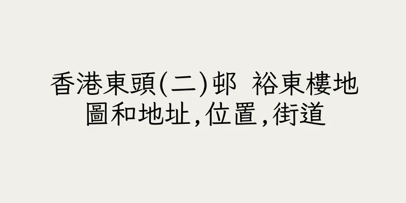 香港東頭(二)邨 裕東樓地圖和地址,位置,街道
