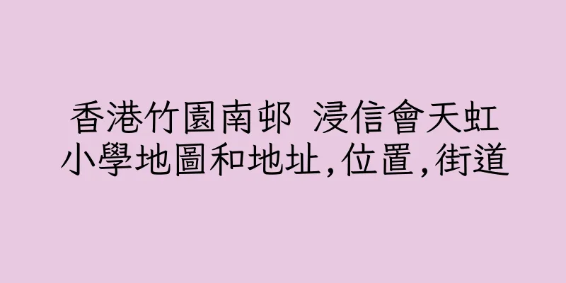 香港竹園南邨 浸信會天虹小學地圖和地址,位置,街道