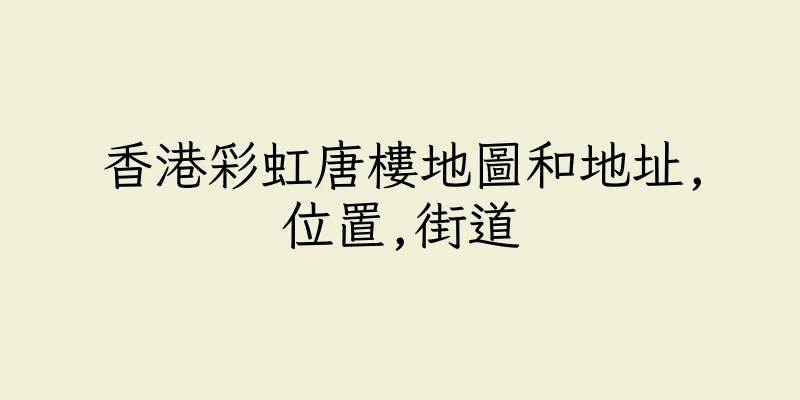 香港彩虹唐樓地圖和地址,位置,街道