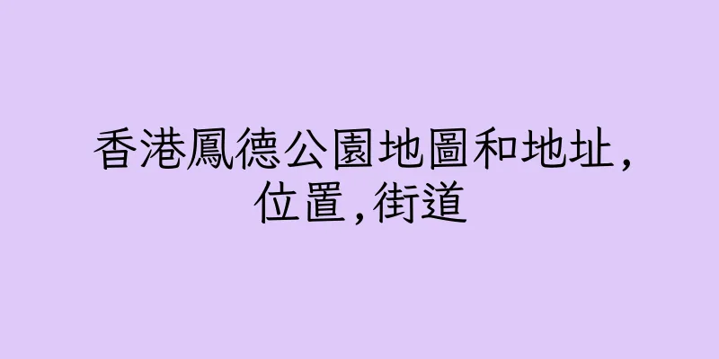 香港鳳德公園地圖和地址,位置,街道