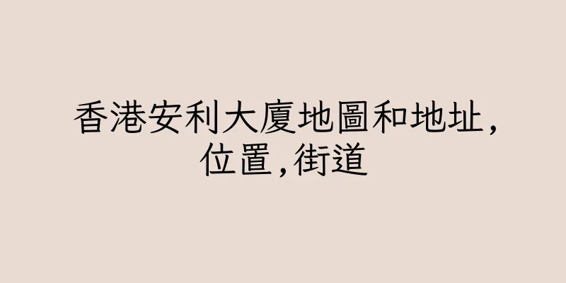 香港安利大廈地圖和地址,位置,街道