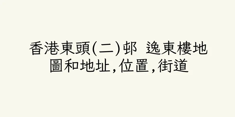 香港東頭(二)邨 逸東樓地圖和地址,位置,街道