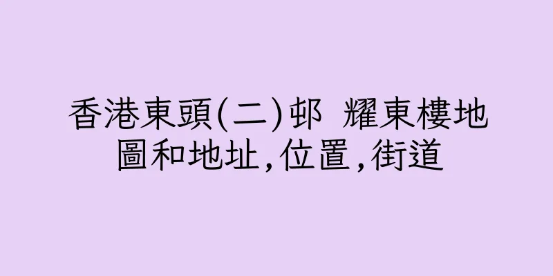 香港東頭(二)邨 耀東樓地圖和地址,位置,街道