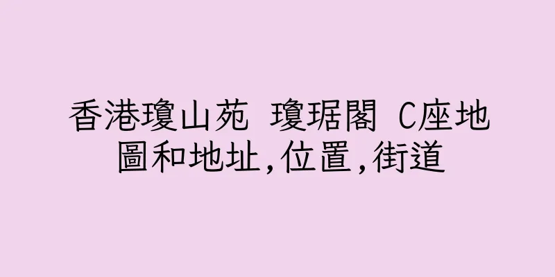 香港瓊山苑 瓊琚閣 C座地圖和地址,位置,街道