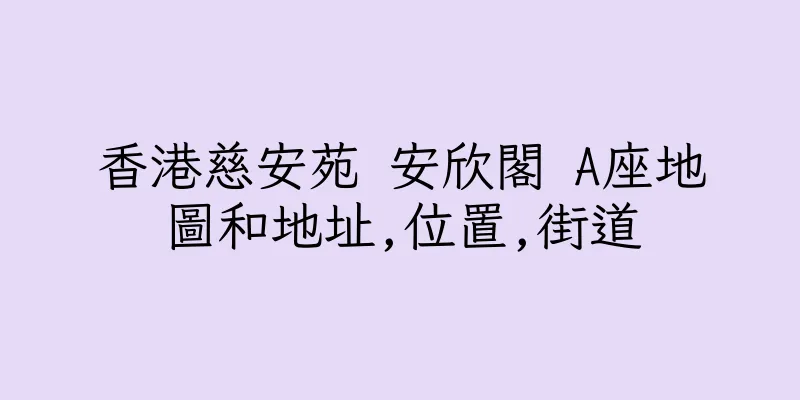 香港慈安苑 安欣閣 A座地圖和地址,位置,街道