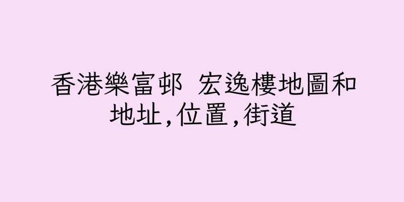香港樂富邨 宏逸樓地圖和地址,位置,街道