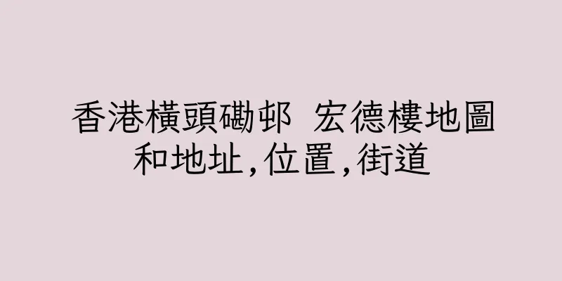 香港橫頭磡邨 宏德樓地圖和地址,位置,街道