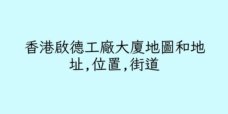 香港啟德工廠大廈地圖和地址,位置,街道