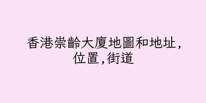 香港崇齡大廈地圖和地址,位置,街道