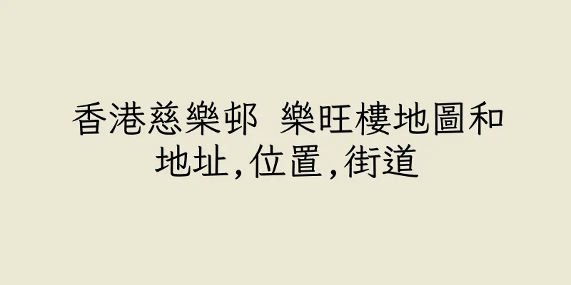 香港慈樂邨 樂旺樓地圖和地址,位置,街道