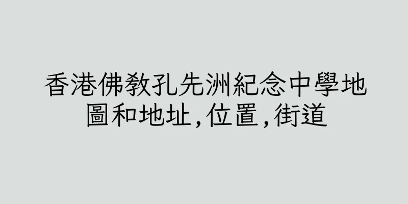 香港佛教孔先洲紀念中學地圖和地址,位置,街道