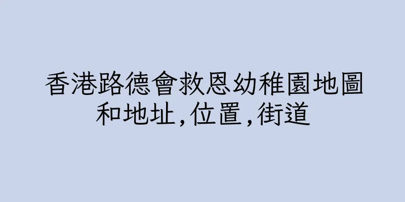 香港路德會救恩幼稚園地圖和地址,位置,街道