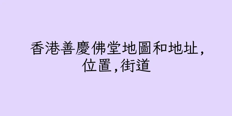 香港善慶佛堂地圖和地址,位置,街道