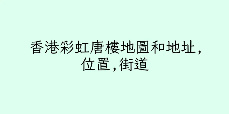 香港彩虹唐樓地圖和地址,位置,街道