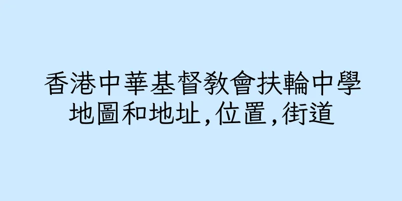 香港中華基督教會扶輪中學地圖和地址,位置,街道