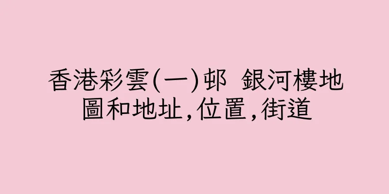 香港彩雲(一)邨 銀河樓地圖和地址,位置,街道