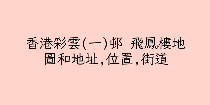 香港彩雲(一)邨 飛鳳樓地圖和地址,位置,街道