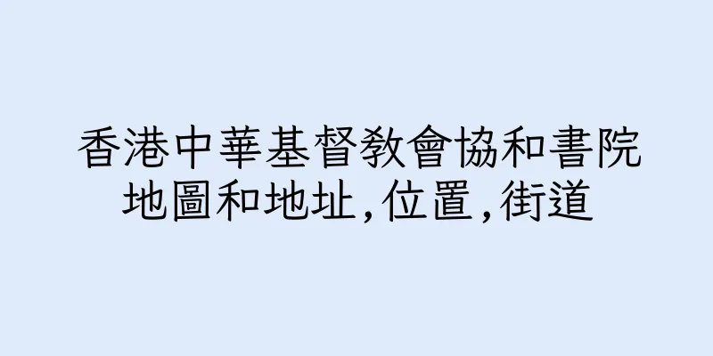 香港中華基督教會協和書院地圖和地址,位置,街道