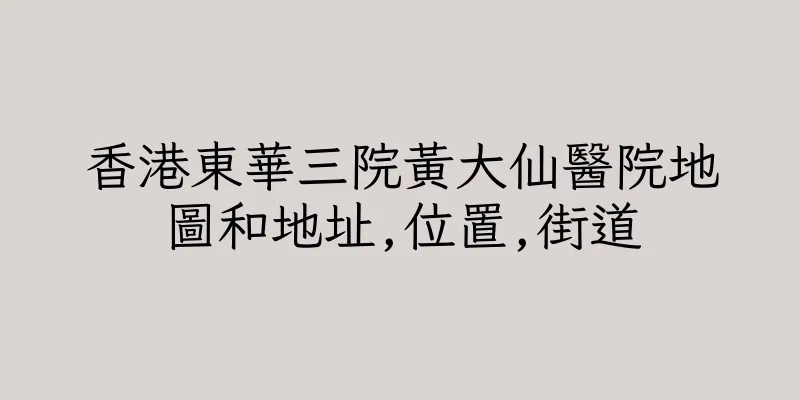 香港東華三院黃大仙醫院地圖和地址,位置,街道