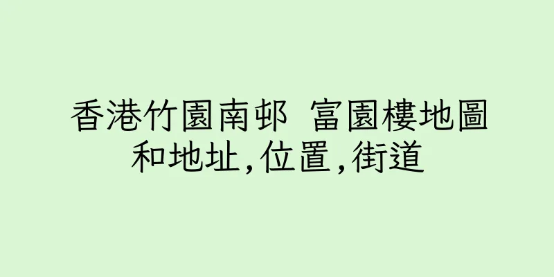 香港竹園南邨 富園樓地圖和地址,位置,街道