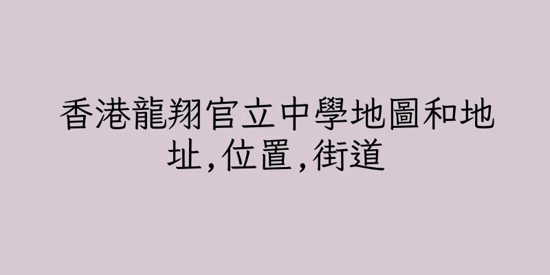 香港龍翔官立中學地圖和地址,位置,街道
