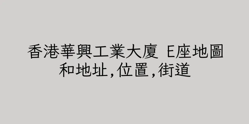香港華興工業大廈 E座地圖和地址,位置,街道