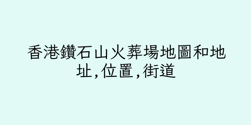 香港鑽石山火葬場地圖和地址,位置,街道