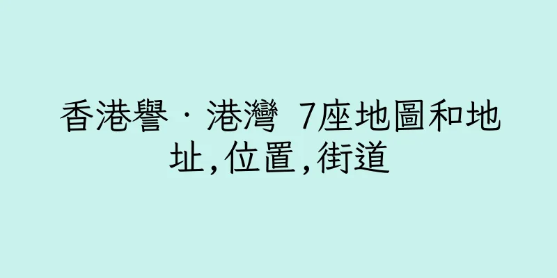 香港譽‧港灣 7座地圖和地址,位置,街道