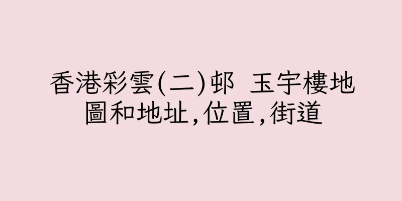 香港彩雲(二)邨 玉宇樓地圖和地址,位置,街道