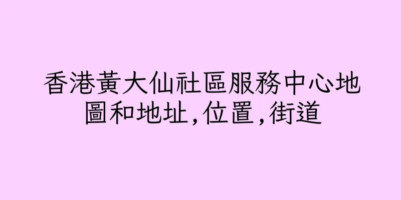 香港黃大仙社區服務中心地圖和地址,位置,街道