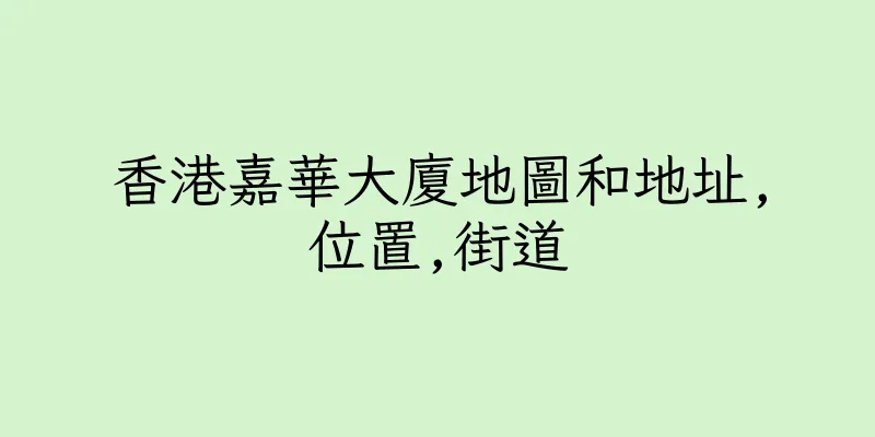 香港嘉華大廈地圖和地址,位置,街道