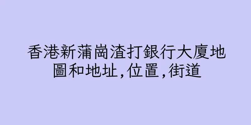 香港新蒲崗渣打銀行大廈地圖和地址,位置,街道