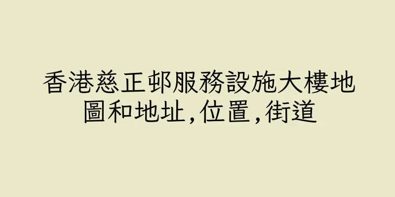 香港慈正邨服務設施大樓地圖和地址,位置,街道