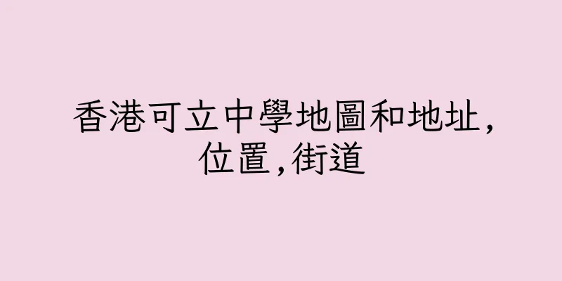 香港可立中學地圖和地址,位置,街道