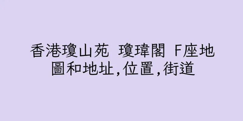 香港瓊山苑 瓊瑋閣 F座地圖和地址,位置,街道