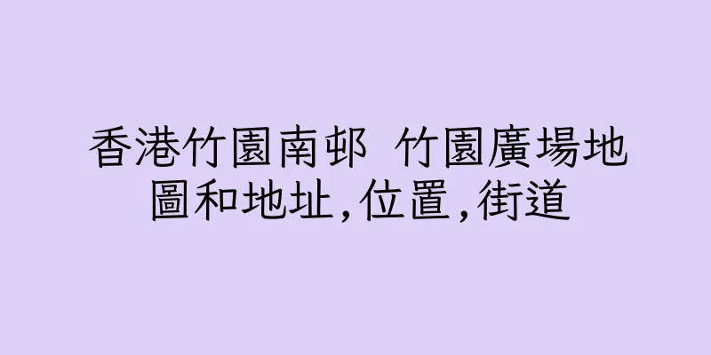 香港竹園南邨 竹園廣場地圖和地址,位置,街道