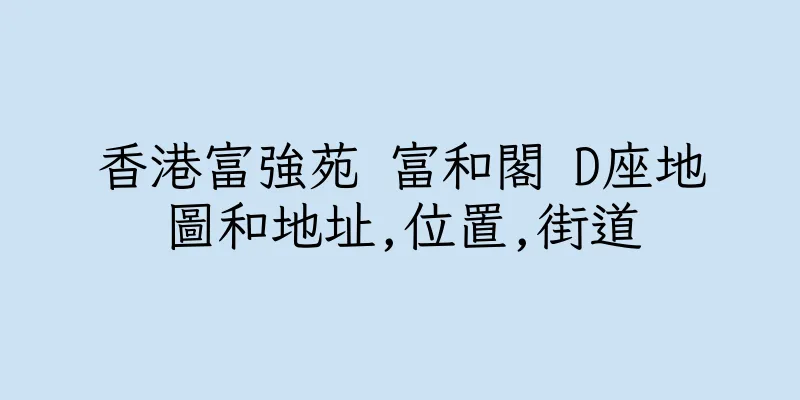 香港富強苑 富和閣 D座地圖和地址,位置,街道