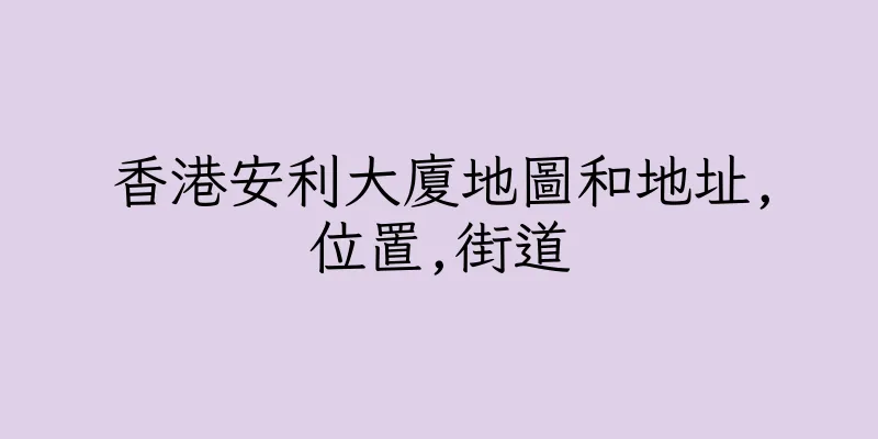 香港安利大廈地圖和地址,位置,街道