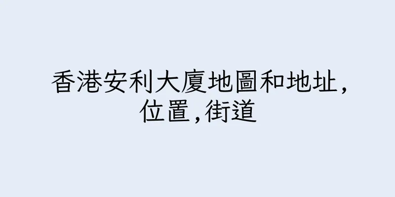 香港安利大廈地圖和地址,位置,街道