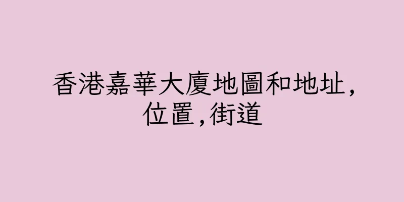 香港嘉華大廈地圖和地址,位置,街道