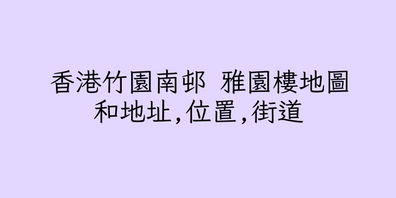 香港竹園南邨 雅園樓地圖和地址,位置,街道
