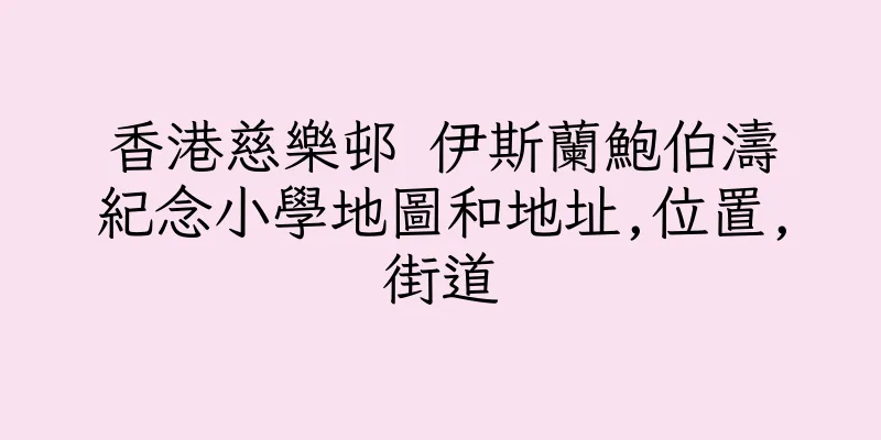 香港慈樂邨 伊斯蘭鮑伯濤紀念小學地圖和地址,位置,街道