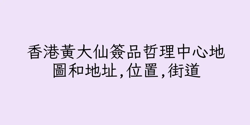 香港黃大仙簽品哲理中心地圖和地址,位置,街道