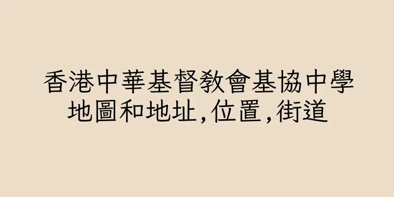 香港中華基督教會基協中學地圖和地址,位置,街道